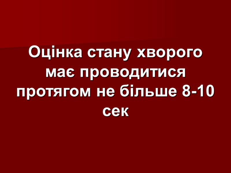 Оцінка стану хворого має проводитися протягом не більше 8-10 сек